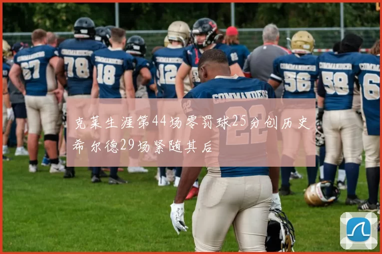 克莱生涯第44场零罚球25分创历史希尔德29场紧随其后