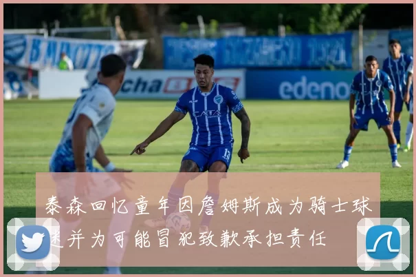 泰森回忆童年因詹姆斯成为骑士球迷并为可能冒犯致歉承担责任